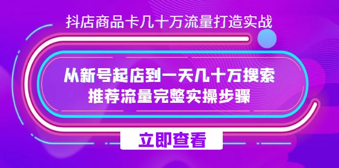 抖店-商品卡几十万流量打造实战，从新号起店到一天几十万搜索、推荐流量…_金轩项目库
