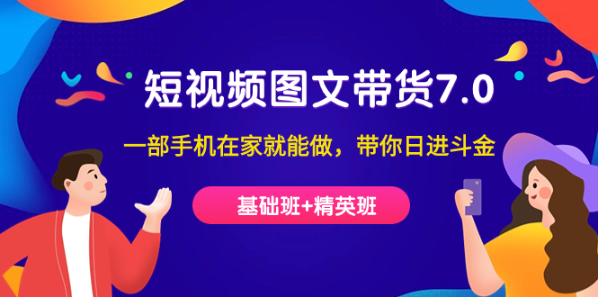 短视频-图文带货7.0（基础班+精英班）一部手机在家就能做，带你日进斗金_金轩项目库