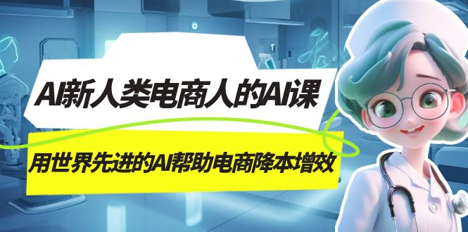 AI-新人类电商人的AI课，用世界先进的AI帮助电商降本增效_金轩项目库