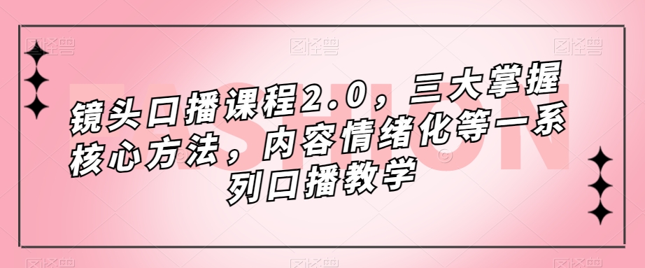 镜头-口播课程2.0，三大掌握核心方法，内容情绪化等一系列口播教学_金轩项目库