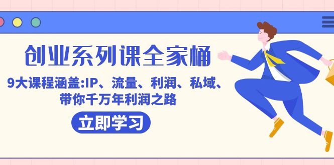 创业系列课-全家桶，9大课程涵盖:IP 流量 利润 私域 带你千万年利润之路_金轩项目库