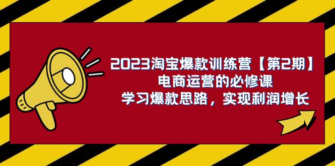 2023淘宝爆款训练营【第2期】电商运营的必修课，学习爆款思路 实现利润增长_金轩项目库