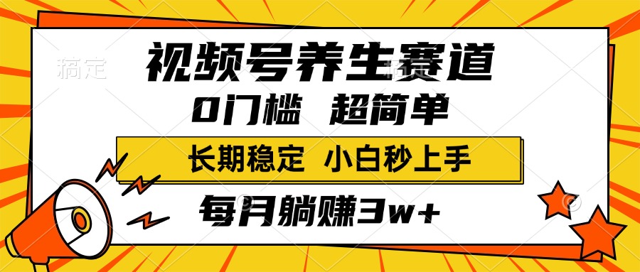 视频号养生赛道，一条视频1800，超简单，小白轻松月入3w+，长期稳定_金轩项目库