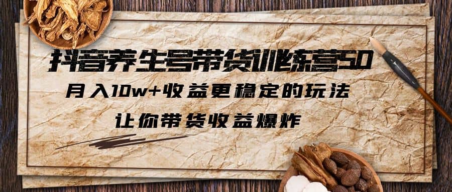 抖音养生号带货·训练营5.0 月入10w+稳定玩法 让你带货收益爆炸(更新)_金轩项目库