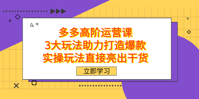 拼多多高阶·运营课，3大玩法助力打造爆款，实操玩法直接亮出干货_金轩项目库