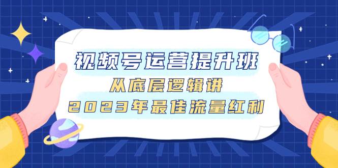 视频号运营提升班，从底层逻辑讲，2023年最佳流量红利_金轩项目库