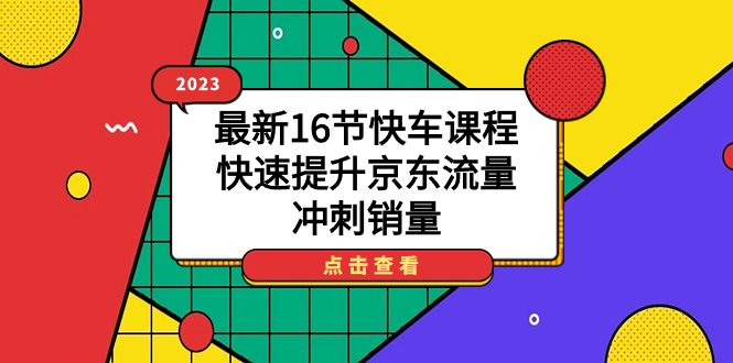 2023最新16节快车课程，快速提升京东流量，冲刺销量_金轩项目库