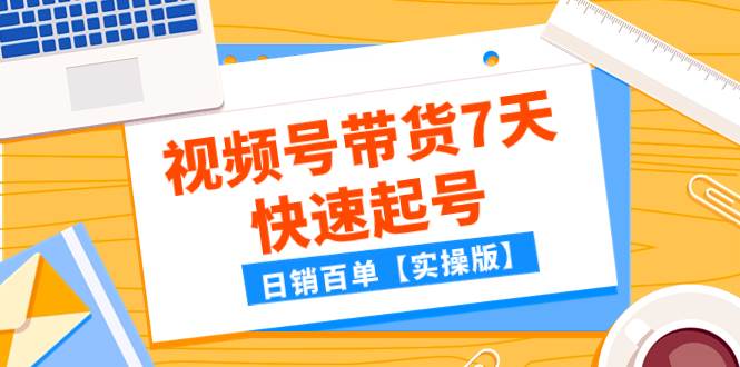 某公众号付费文章：视频号带货7天快速起号，日销百单【实操版】_金轩项目库