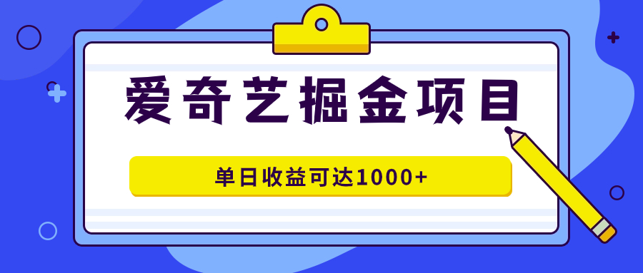 爱奇艺掘金项目，一条作品几分钟完成，可批量操作，单日收益可达1000+_金轩项目库