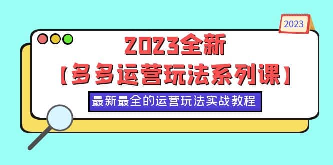 2023全新【多多运营玩法系列课】，最新最全的运营玩法，50节实战教程_金轩项目库
