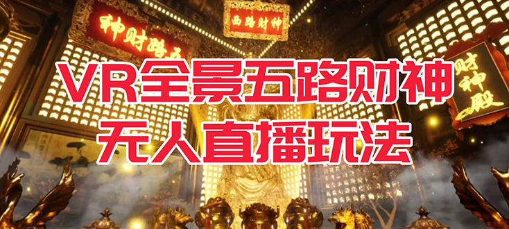 VR全景模式五路财神无人直播玩法，抖音目前最火玩法独家制作【吸金又吸睛】_金轩项目库