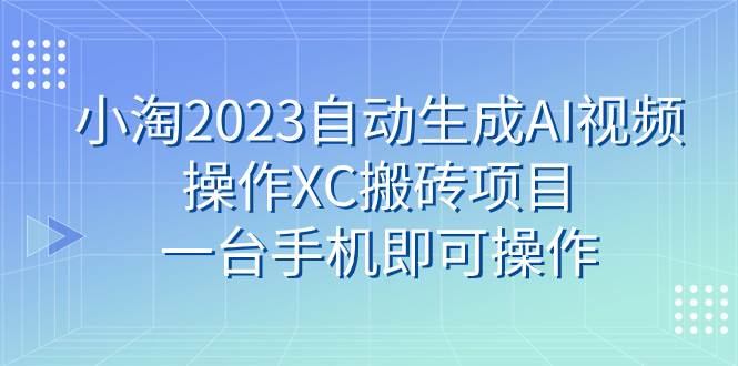小淘2023自动生成AI视频操作XC搬砖项目，一台手机即可操作_金轩项目库