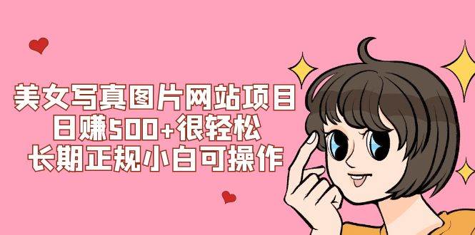 美女写真图片网站项目日赚500+很轻松，长期正规小白可操作 (搭建教程+源码)_金轩项目库