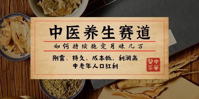 某公众号付费文章：中医养生赛道，如何持续稳定月赚几万_金轩项目库