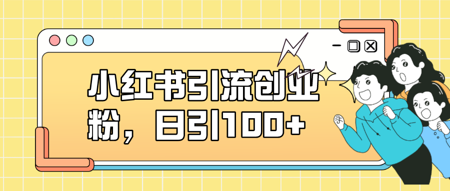 小红书引流创业粉，日引100+，小白可上手，可矩阵操作_金轩项目库