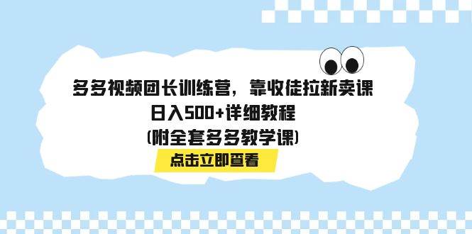 多多视频团长训练营，靠收徒拉新卖课，日入500+详细教程(附全套多多教学课)_金轩项目库