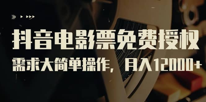 抖音电影票免费授权，需求大简单操作，月入12000+（教程+素材打包）_金轩项目库