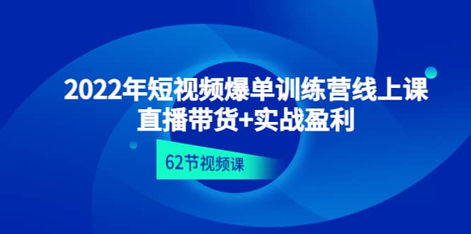 2022年短视频爆单训练营线上课：直播带货+实操盈利（62节视频课)_金轩项目库