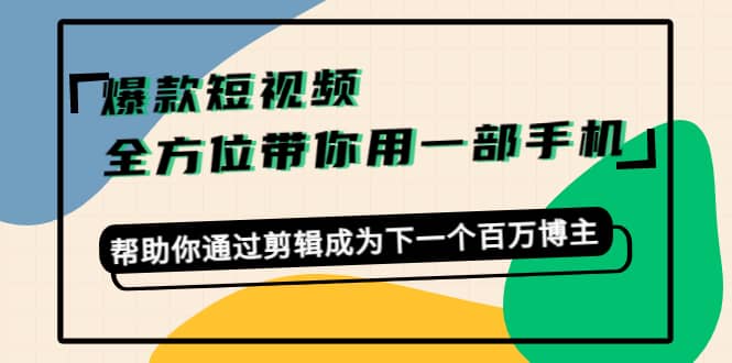 爆款短视频，全方位带你用一部手机，帮助你通过剪辑成为下一个百万博主_金轩项目库
