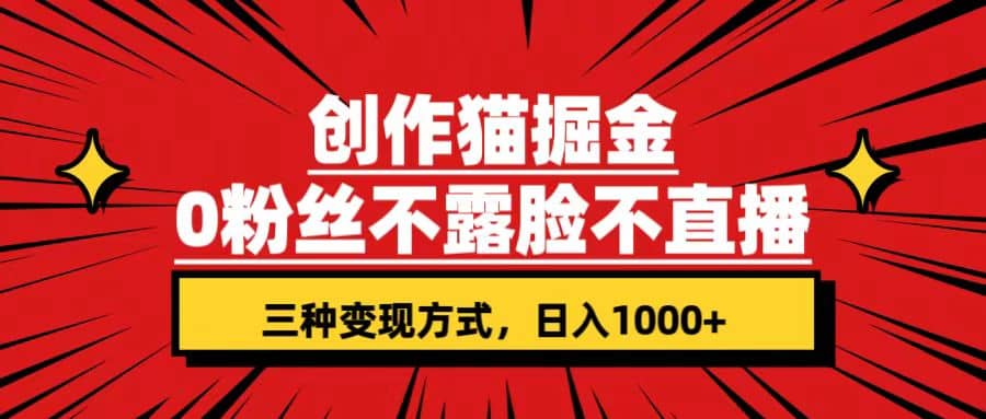 创作猫掘金，0粉丝不直播不露脸，三种变现方式 日入1000+轻松上手(附资料)_金轩项目库