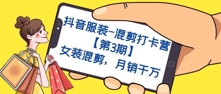 抖音服装-混剪打卡营【第3期】，女装混剪，月销千万_金轩项目库