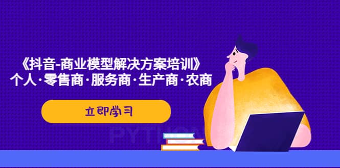 《抖音-商业-模型解决·方案培训》个人·零售商·服务商·生产商·农商_金轩项目库