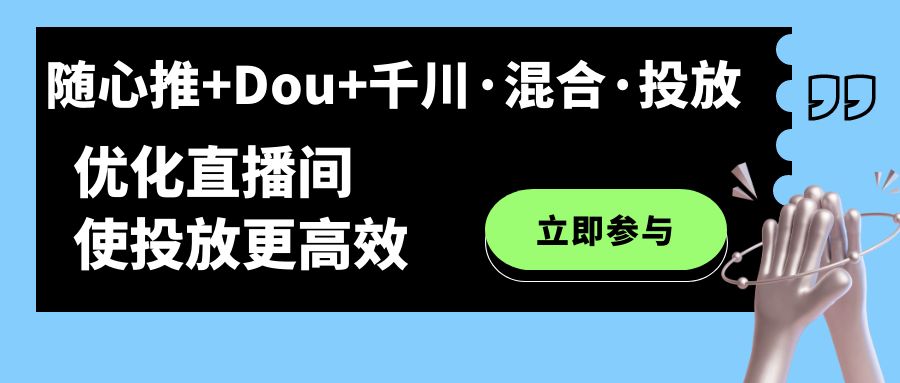 随心推+Dou+千川·混合·投放新玩法，优化直播间使投放更高效_金轩项目库