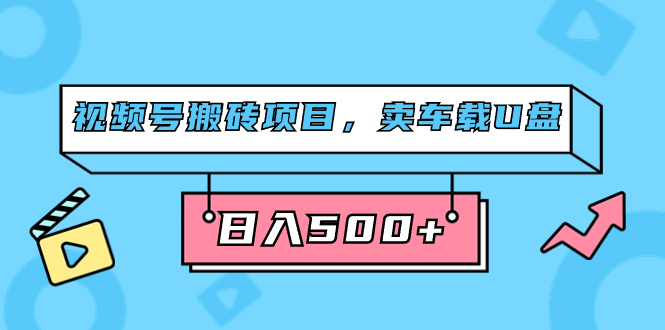 视频号搬砖项目，卖车载U盘，简单轻松，0门槛日入500+（附831G素材）_金轩项目库