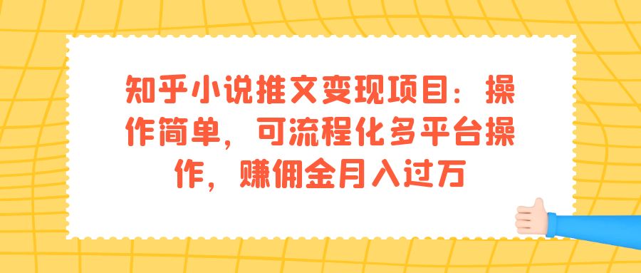 知乎小说推文变现项目：操作简单，可流程化多平台操作，赚佣金月入过万_金轩项目库