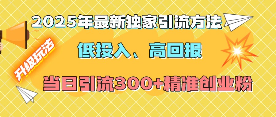 2025年最新独家引流方法，低投入高回报？当日引流300+精准创业粉_金轩项目库