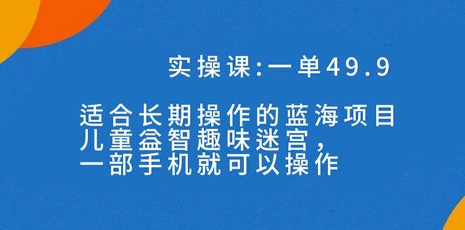 一单49.9长期蓝海项目，儿童益智趣味迷宫，一部_金轩项目库