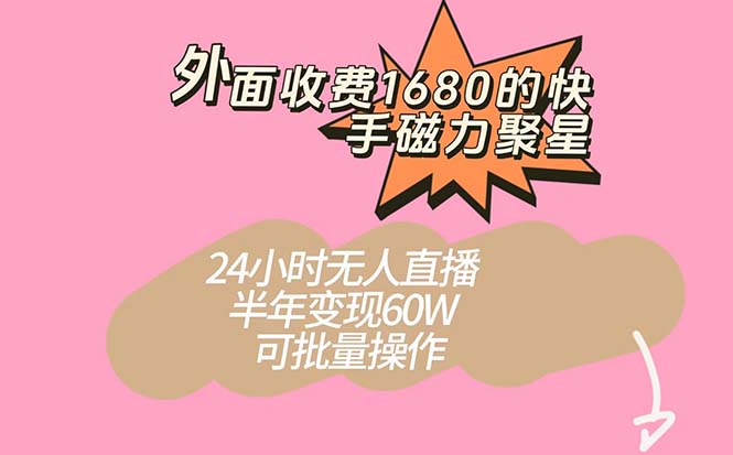 外面收费1680的快手磁力聚星项目，24小时无人直播 半年变现60W，可批量操作_金轩项目库