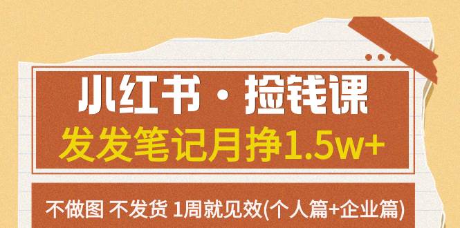 小红书·捡钱课 发发笔记月挣1.5w+不做图 不发货 1周就见效(个人篇+企业篇)_金轩项目库