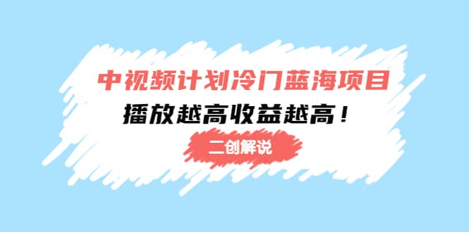中视频计划冷门蓝海项目【二创解说】培训课程_金轩项目库