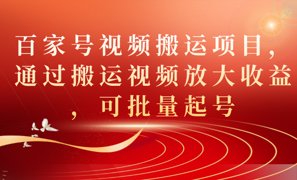百家号视频搬运项目，通过搬运视频放大收益，可批量起号_金轩项目库