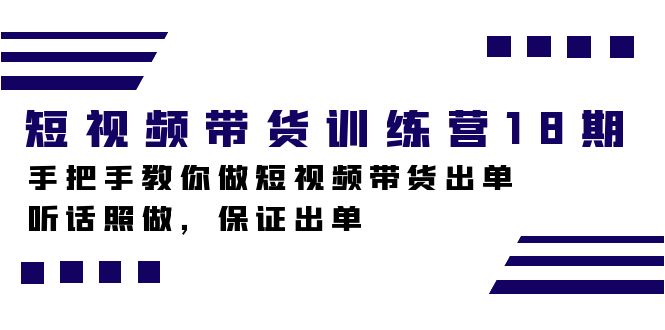 短视频带货训练营18期，手把手教你做短视频带货出单，听话照做，保证出单_金轩项目库