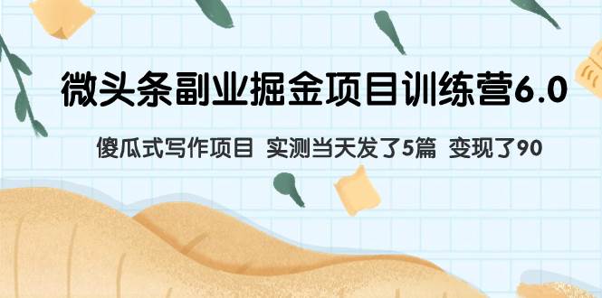 微头条副业掘金项目训练营6.0：傻瓜式写作项目 实测当天发了5篇 变现了90_金轩项目库