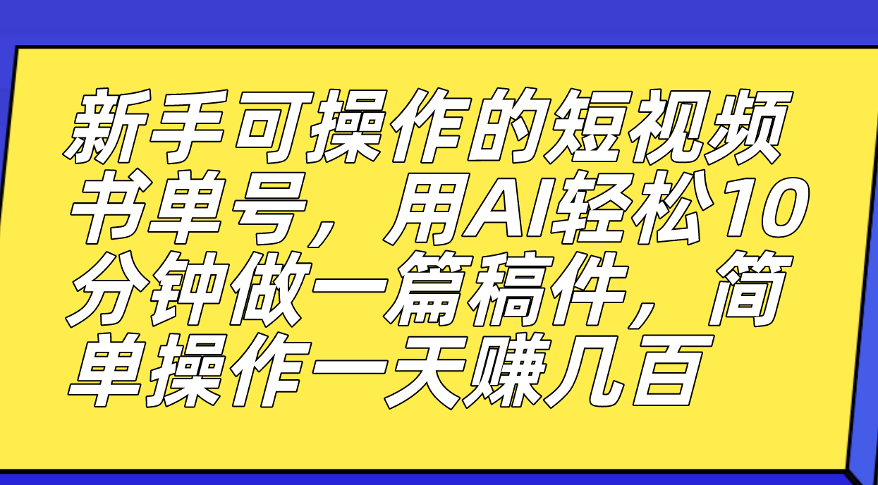 新手可操作的短视频书单号，用AI轻松10分钟做一篇稿件，一天轻松赚几百_金轩项目库