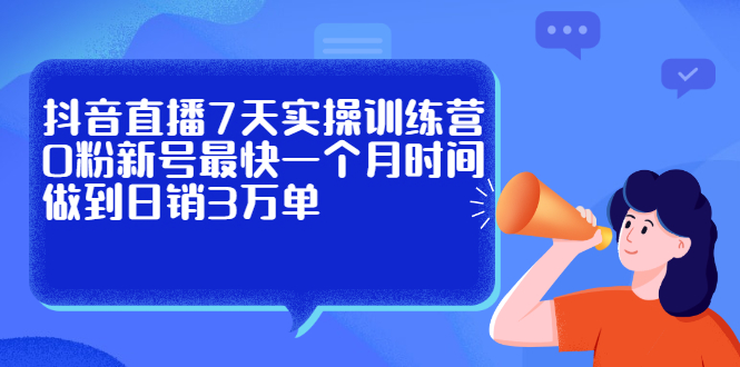 抖音直播7天实操训练营，0粉新号最快一个月时间做到日销3万单_金轩项目库