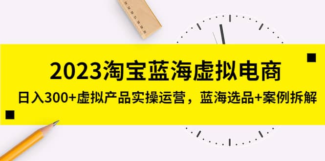 2023淘宝蓝海虚拟电商，虚拟产品实操运营，蓝海选品+案例拆解_金轩项目库