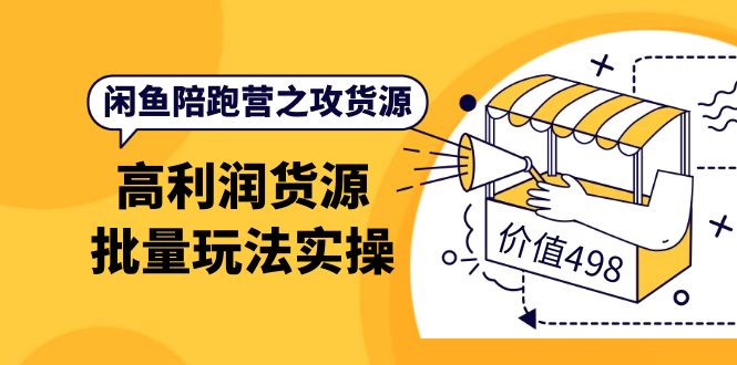 闲鱼陪跑营之攻货源：高利润货源批量玩法，月入过万实操（价值498）_金轩项目库