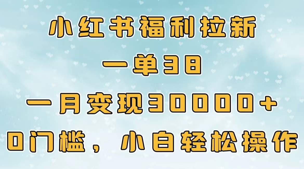 小红书福利拉新，一单38，一月30000＋轻轻松松，0门槛小白轻松操作_金轩项目库
