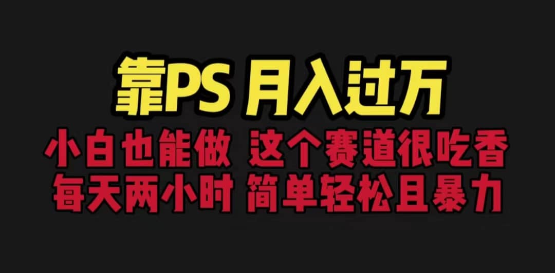 靠PS月入过万 小白做这个赛道很吃香 每天2小时，简单且暴利（教学+170G资料_金轩项目库