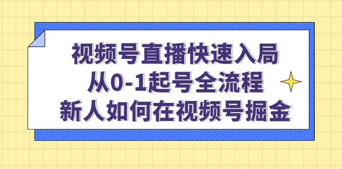 视频号直播快速入局：从0-1起号全流程，新人如何在视频号掘金_金轩项目库