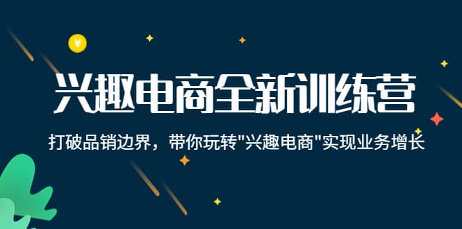 兴趣电商全新训练营：打破品销边界，带你玩转“兴趣电商“实现业务增长_金轩项目库
