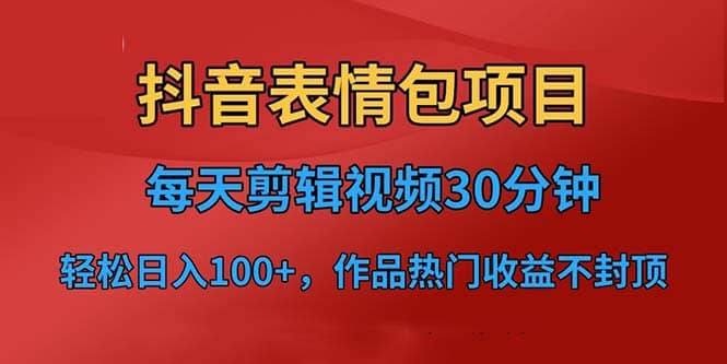 抖音表情包项目，每天剪辑表情包上传短视频平台，日入3位数+已实操跑通_金轩项目库