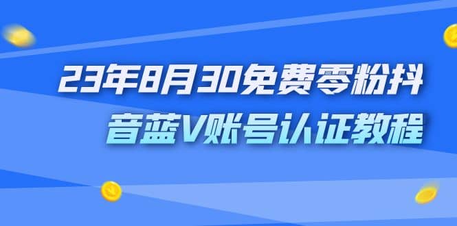 外面收费1980的23年8月30免费零粉抖音蓝V账号认证教程_金轩项目库