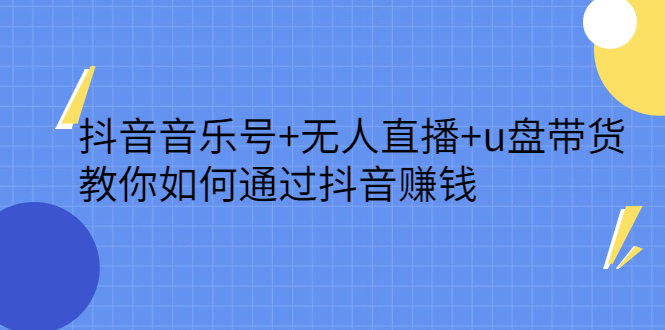 抖音音乐号+无人直播+u盘带货，教你如何通过抖音赚钱_金轩项目库