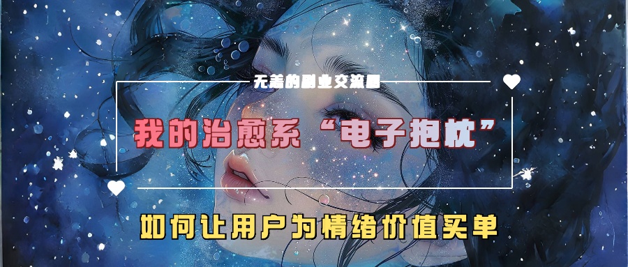 我的治愈系“电子抱枕”，如何让用户为情绪价值买单！_金轩项目库