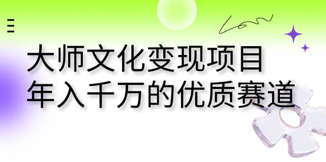 大师文化变现项目 年入千万的优质赛道_金轩项目库